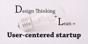 Design thinking + lean = user-centered startup