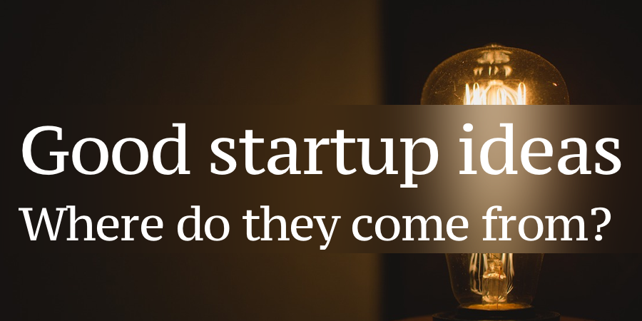 Good Startup Ideas: Where do they come from?