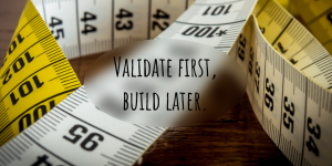 picture of yellow measuring tape, with the words "validate first, build later" written overtop